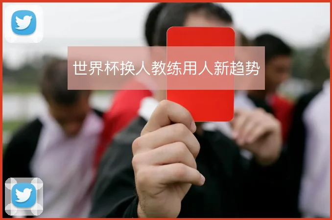 世界杯换人教练用人新趋势