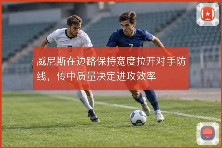 威尼斯在边路保持宽度拉开对手防线，传中质量决定进攻效率