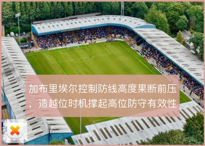 加布里埃尔控制防线高度果断前压,造越位时机撑起高位防守有效性