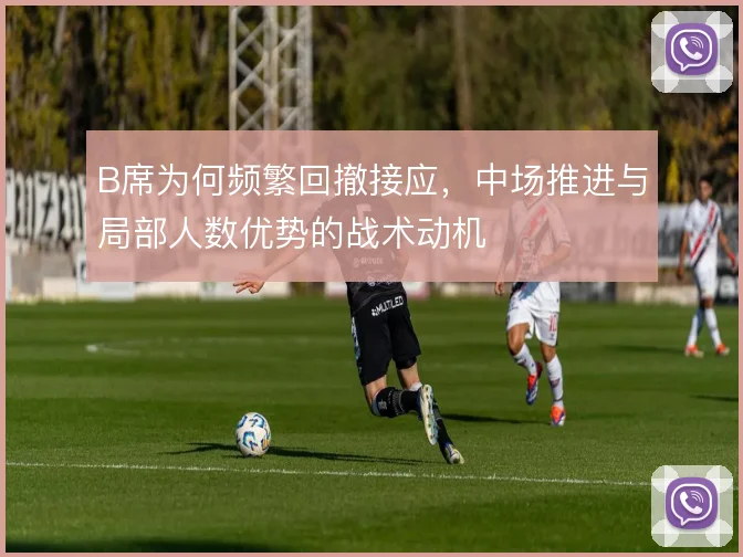 B席为何频繁回撤接应，中场推进与局部人数优势的战术动机