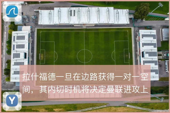 拉什福德一旦在边路获得一对一空间,其内切时机将决定曼联进攻上限