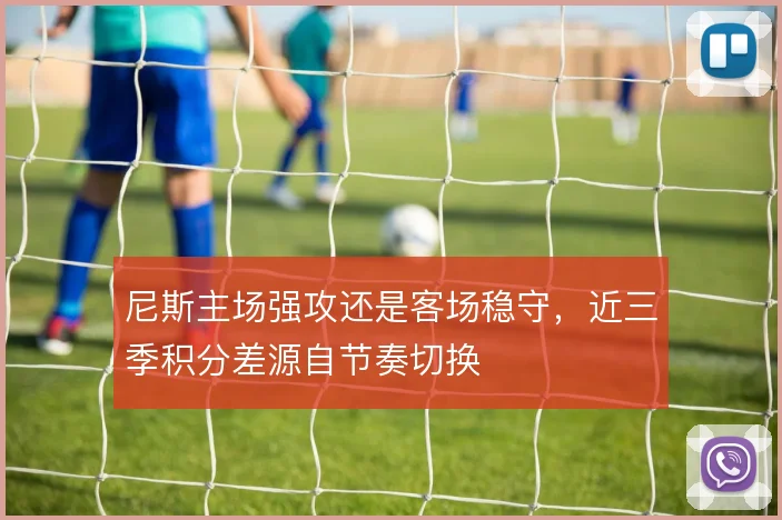 尼斯主场强攻还是客场稳守,近三季积分差源自节奏切换