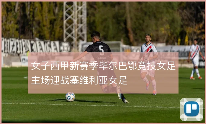 女子西甲新赛季毕尔巴鄂竞技女足主场迎战塞维利亚女足