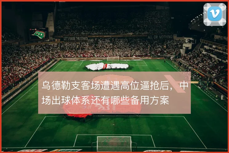 乌德勒支客场遭遇高位逼抢后，中场出球体系还有哪些备用方案