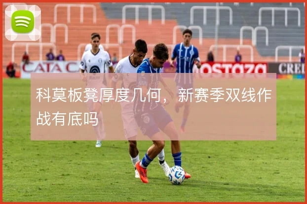 科莫板凳厚度几何,新赛季双线作战有底吗
