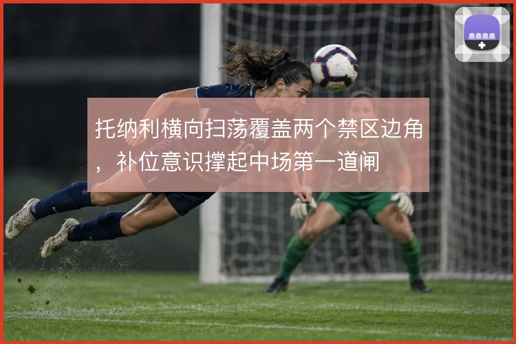 托纳利横向扫荡覆盖两个禁区边角，补位意识撑起中场第一道闸