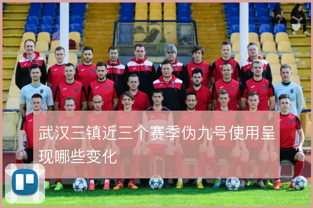 武汉三镇近三个赛季伪九号使用呈现哪些变化