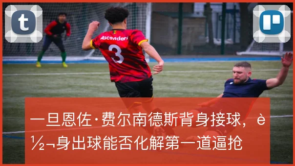 一旦恩佐·费尔南德斯背身接球，转身出球能否化解第一道逼抢