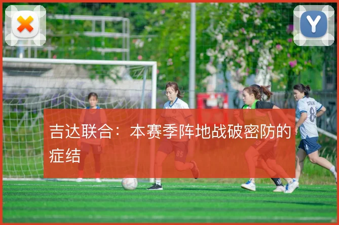 吉达联合：本赛季阵地战破密防的症结