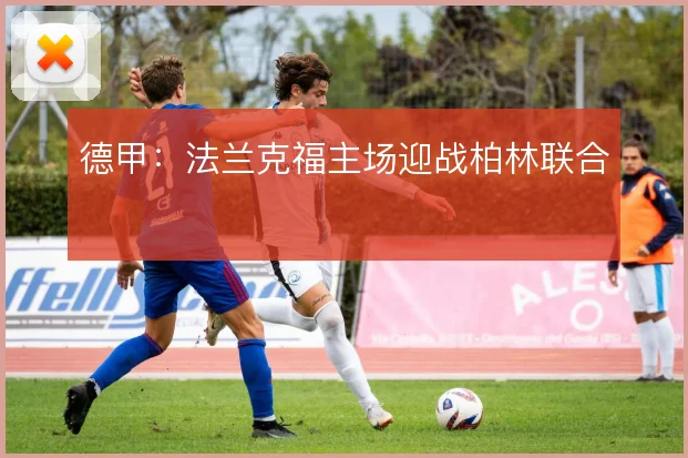 德甲:法兰克福主场迎战柏林联合