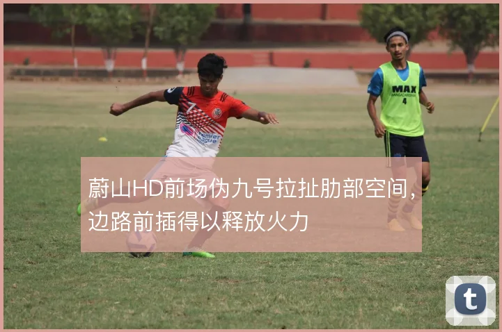 蔚山HD前场伪九号拉扯肋部空间，边路前插得以释放火力