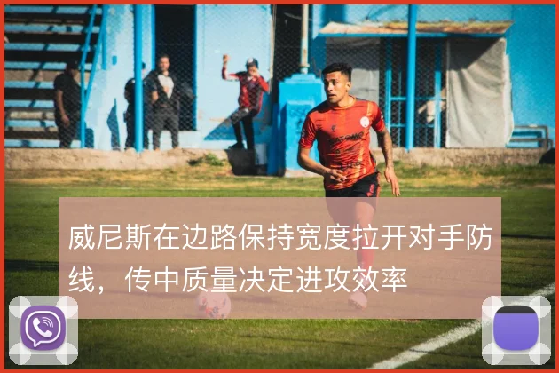 威尼斯在边路保持宽度拉开对手防线，传中质量决定进攻效率