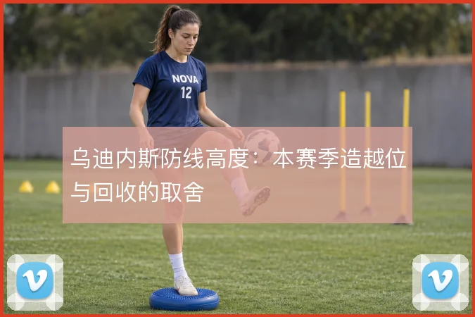 乌迪内斯防线高度：本赛季造越位与回收的取舍