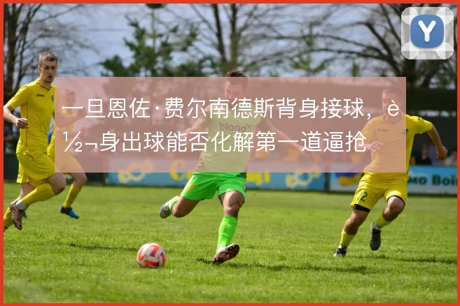 一旦恩佐·费尔南德斯背身接球,转身出球能否化解第一道逼抢