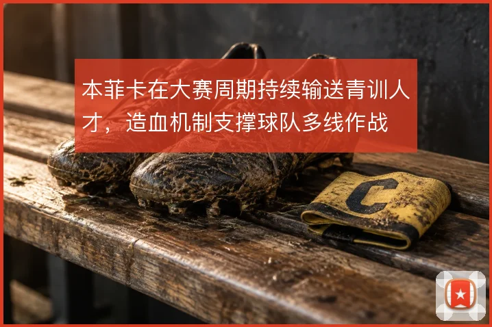 本菲卡在大赛周期持续输送青训人才，造血机制支撑球队多线作战