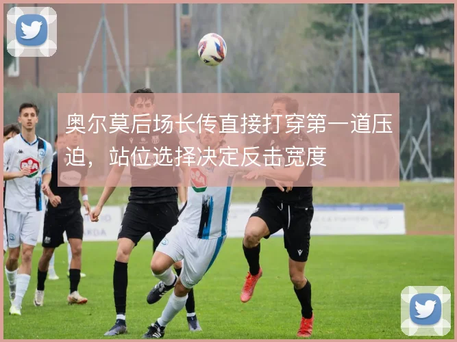 奥尔莫后场长传直接打穿第一道压迫,站位选择决定反击宽度