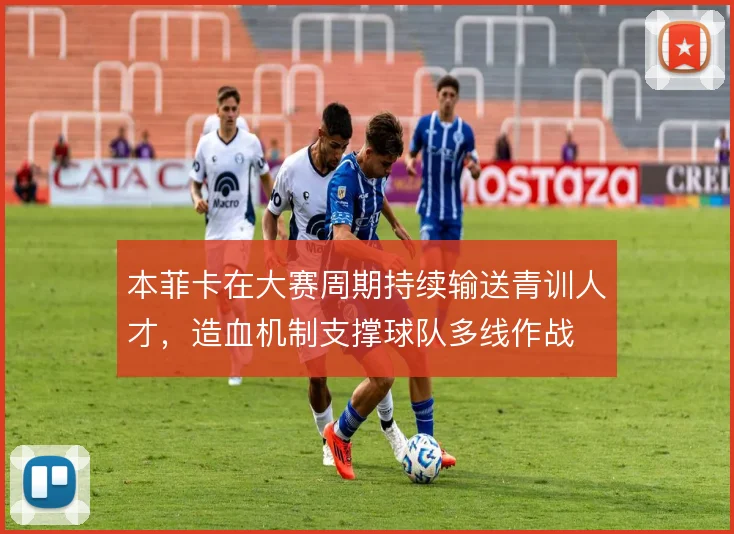本菲卡在大赛周期持续输送青训人才,造血机制支撑球队多线作战