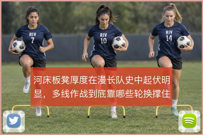 河床板凳厚度在漫长队史中起伏明显，多线作战到底靠哪些轮换撑住