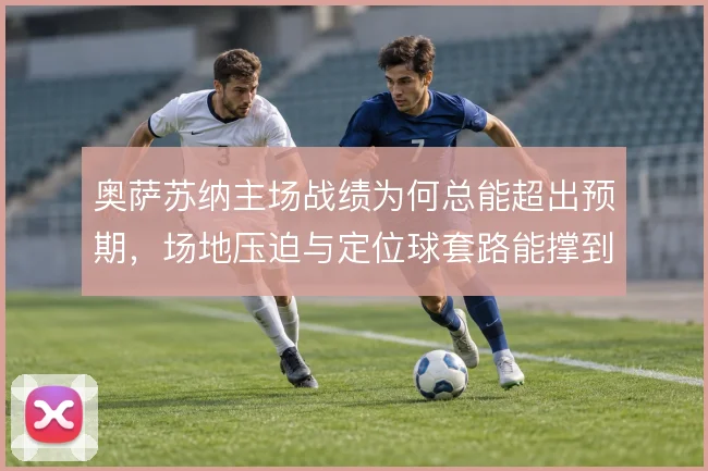 奥萨苏纳主场战绩为何总能超出预期，场地压迫与定位球套路能撑到哪一步
