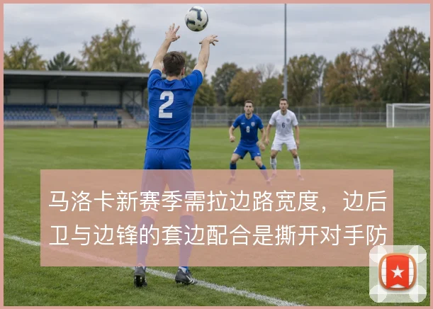 马洛卡新赛季需拉边路宽度,边后卫与边锋的套边配合是撕开对手防线的关键