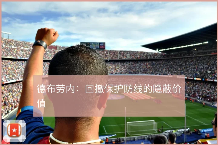 德布劳内：回撤保护防线的隐蔽价值