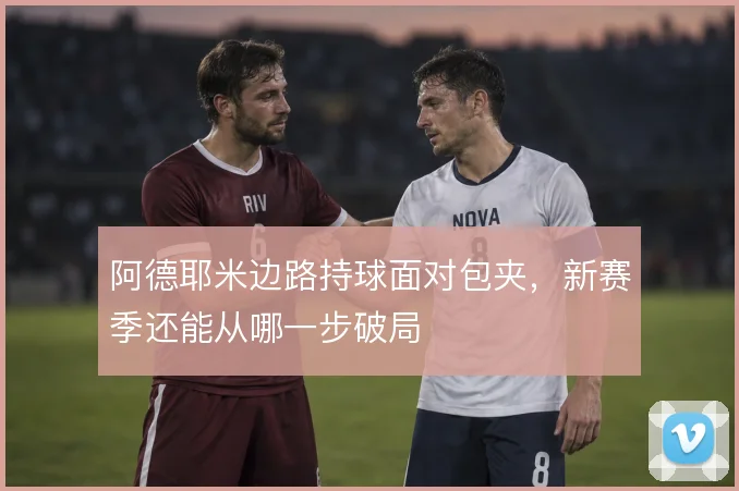 阿德耶米边路持球面对包夹，新赛季还能从哪一步破局