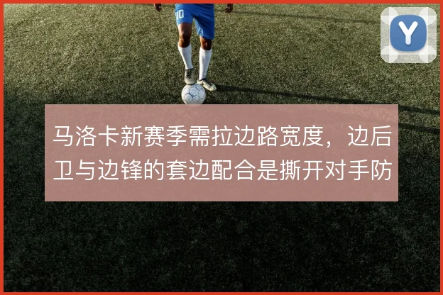马洛卡新赛季需拉边路宽度,边后卫与边锋的套边配合是撕开对手防线的关键