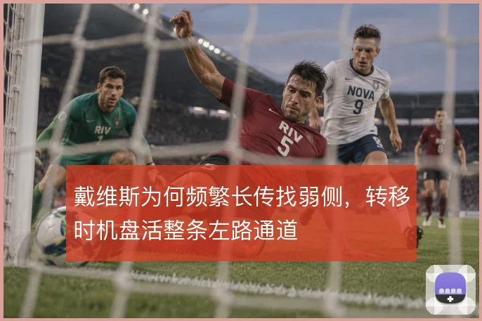 戴维斯为何频繁长传找弱侧,转移时机盘活整条左路通道