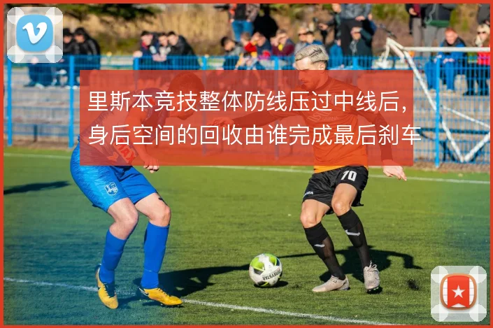 里斯本竞技整体防线压过中线后,身后空间的回收由谁完成最后刹车