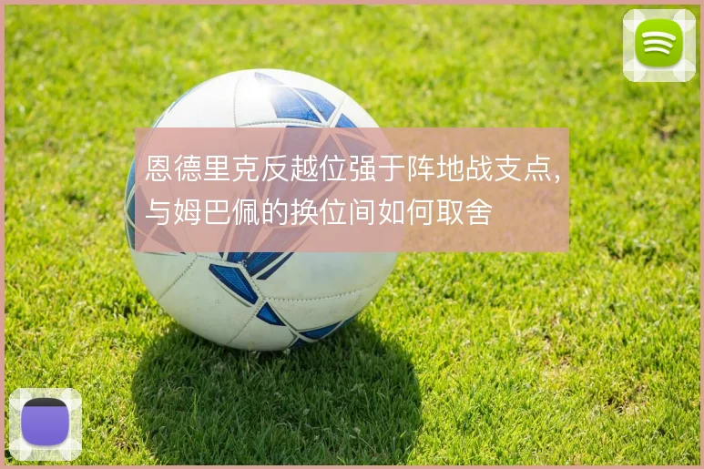 恩德里克反越位强于阵地战支点,与姆巴佩的换位间如何取舍