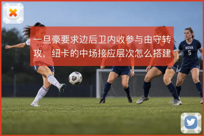 一旦豪要求边后卫内收参与由守转攻，纽卡的中场接应层次怎么搭建
