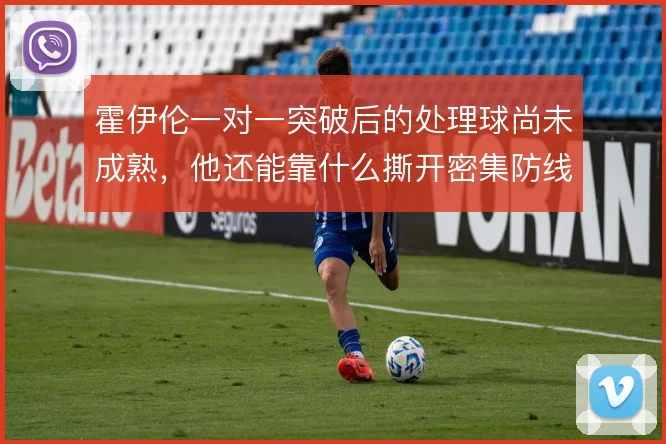 霍伊伦一对一突破后的处理球尚未成熟，他还能靠什么撕开密集防线