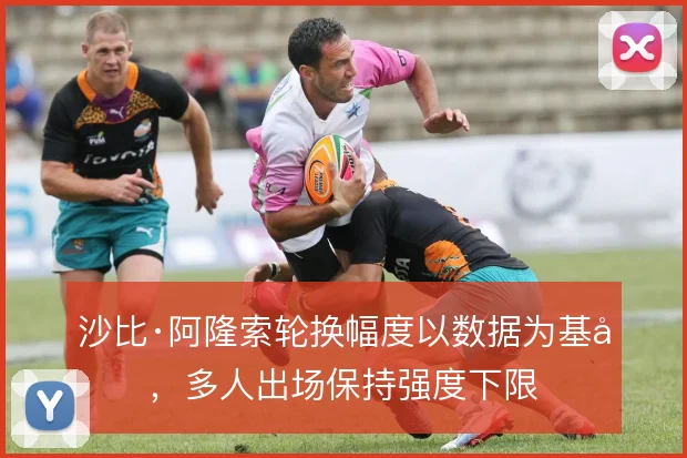 沙比·阿隆索轮换幅度以数据为基准，多人出场保持强度下限