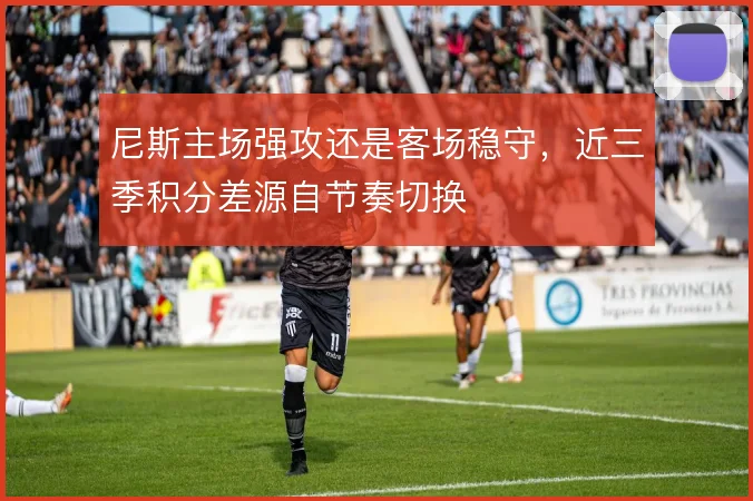 尼斯主场强攻还是客场稳守,近三季积分差源自节奏切换