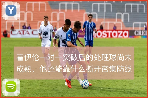 霍伊伦一对一突破后的处理球尚未成熟,他还能靠什么撕开密集防线