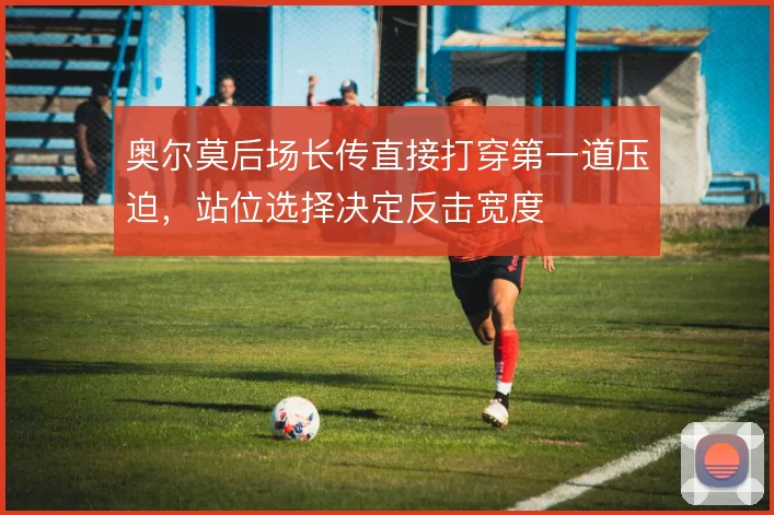 奥尔莫后场长传直接打穿第一道压迫，站位选择决定反击宽度