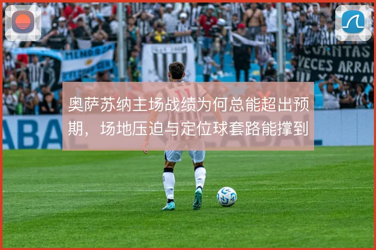奥萨苏纳主场战绩为何总能超出预期,场地压迫与定位球套路能撑到哪一步