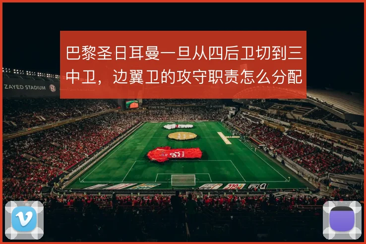 巴黎圣日耳曼一旦从四后卫切到三中卫，边翼卫的攻守职责怎么分配