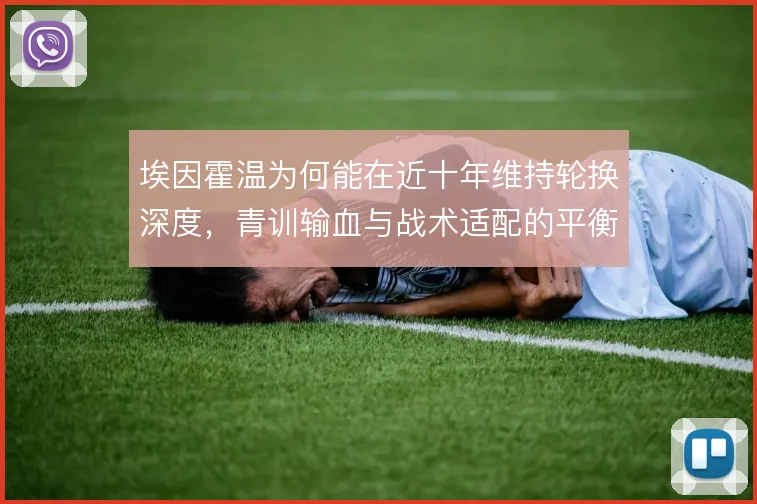 埃因霍温为何能在近十年维持轮换深度，青训输血与战术适配的平衡