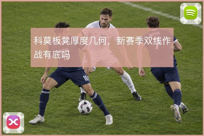 科莫板凳厚度几何，新赛季双线作战有底吗
