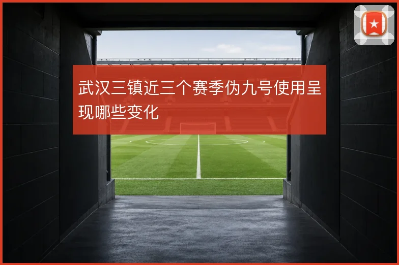 武汉三镇近三个赛季伪九号使用呈现哪些变化