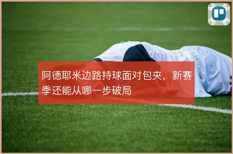 阿德耶米边路持球面对包夹,新赛季还能从哪一步破局