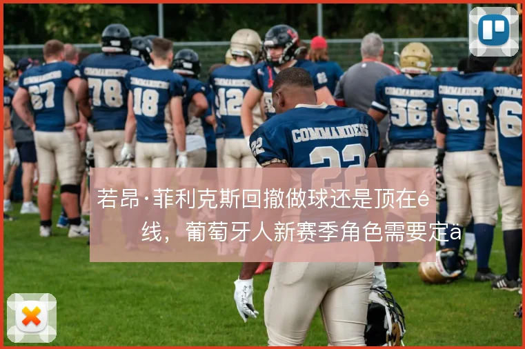 若昂·菲利克斯回撤做球还是顶在锋线,葡萄牙人新赛季角色需要定位