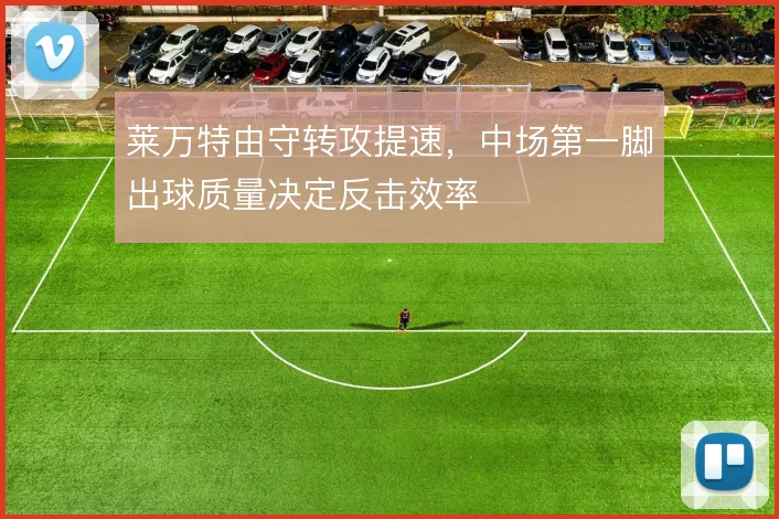 莱万特由守转攻提速，中场第一脚出球质量决定反击效率