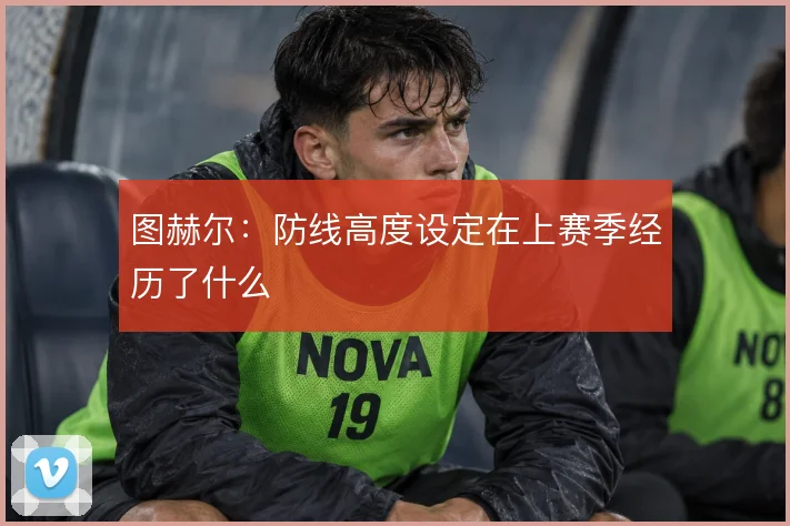 图赫尔:防线高度设定在上赛季经历了什么